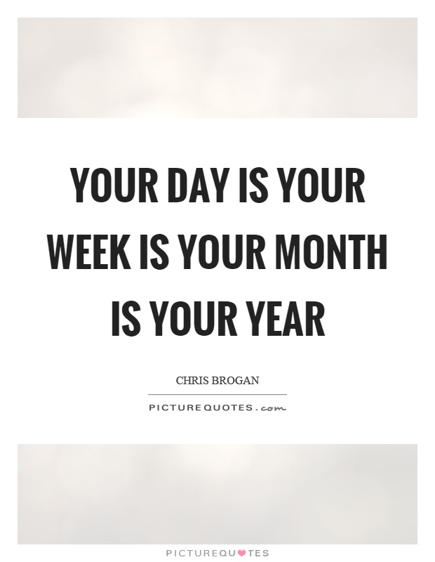 Your day is your week is your month is your year Picture Quote #1