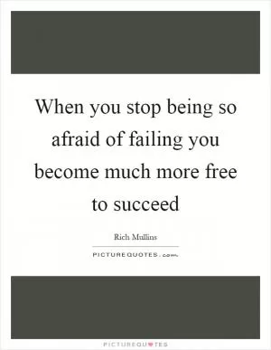 When you stop being so afraid of failing you become much more free to succeed Picture Quote #1