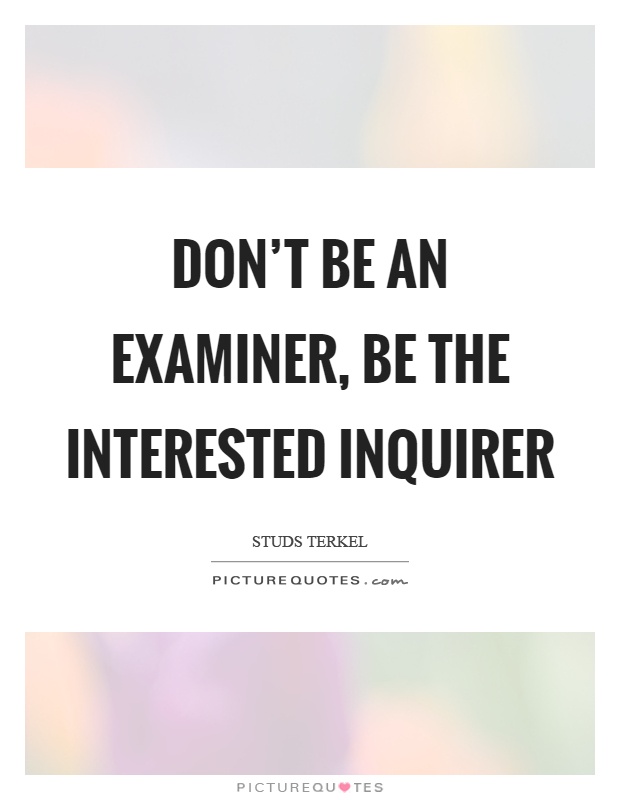 Don't be an examiner, be the interested inquirer Picture Quote #1