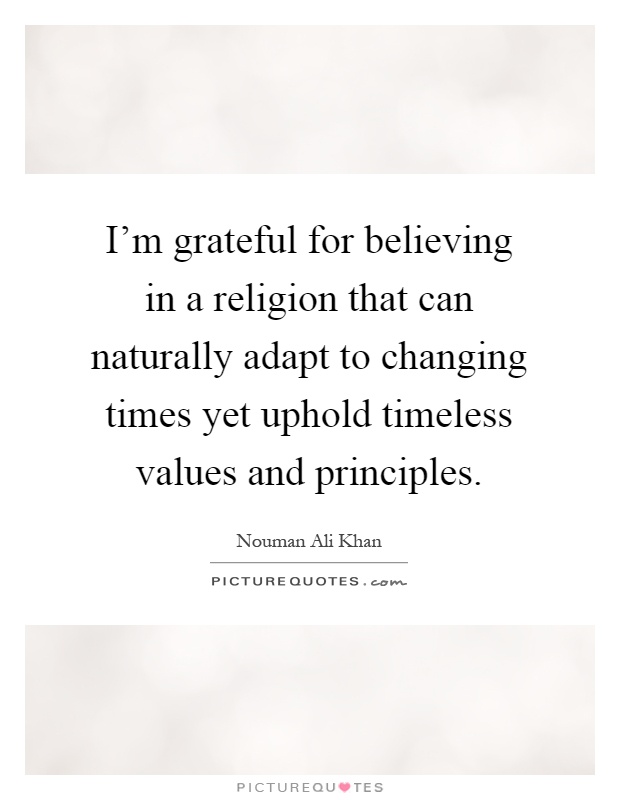 I'm grateful for believing in a religion that can naturally adapt to changing times yet uphold timeless values and principles Picture Quote #1