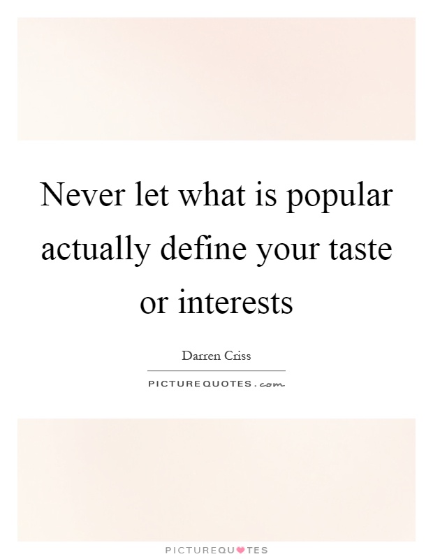 Never let what is popular actually define your taste or interests Picture Quote #1