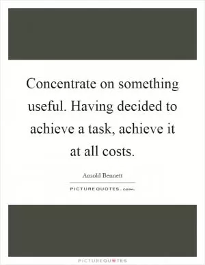 Concentrate on something useful. Having decided to achieve a task, achieve it at all costs Picture Quote #1