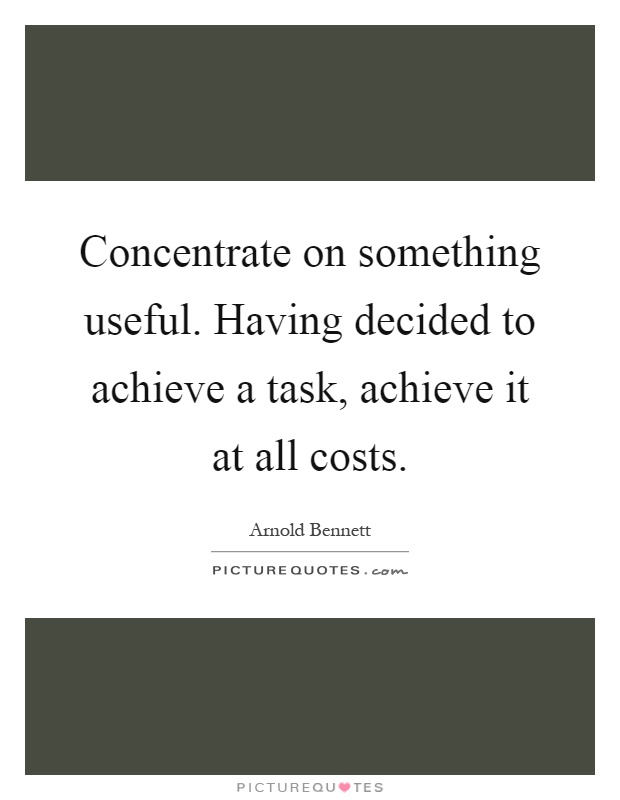 Concentrate on something useful. Having decided to achieve a task, achieve it at all costs Picture Quote #1