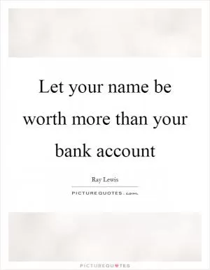 Let your name be worth more than your bank account Picture Quote #1