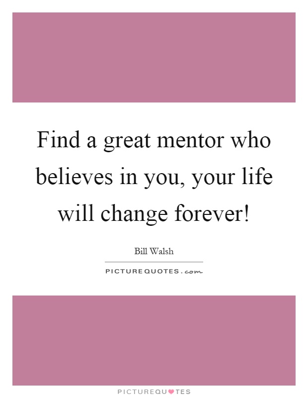 Find a great mentor who believes in you, your life will change forever! Picture Quote #1