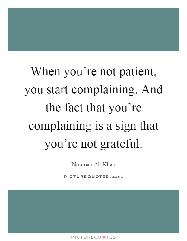 When you're not patient, you start complaining. And the fact that you're complaining is a sign that you're not grateful Picture Quote #1