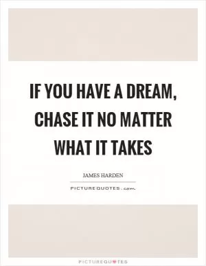 If you have a dream, chase it no matter what it takes Picture Quote #1