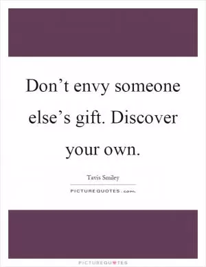Don’t envy someone else’s gift. Discover your own Picture Quote #1