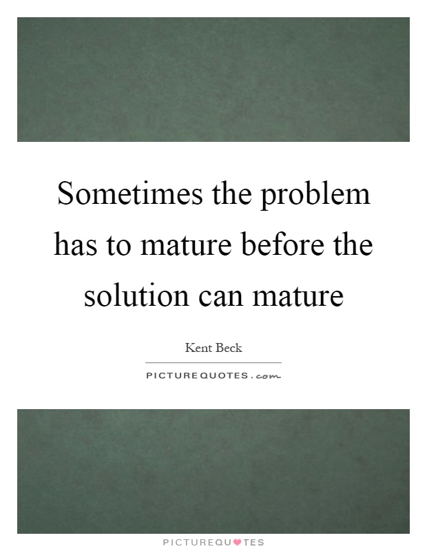 Sometimes the problem has to mature before the solution can mature Picture Quote #1