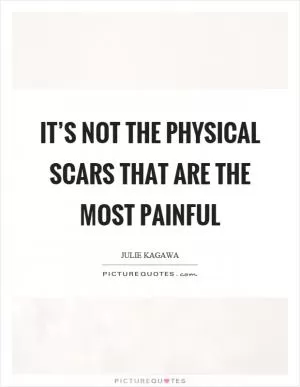 It’s not the physical scars that are the most painful Picture Quote #1