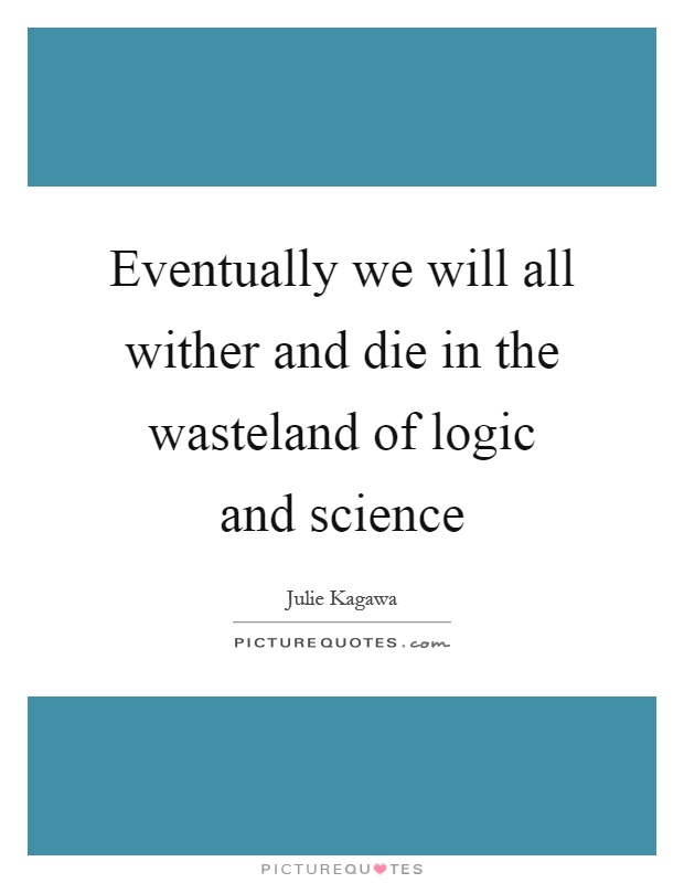 Eventually we will all wither and die in the wasteland of logic and science Picture Quote #1