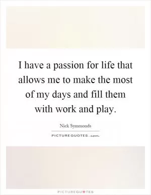 I have a passion for life that allows me to make the most of my days and fill them with work and play Picture Quote #1