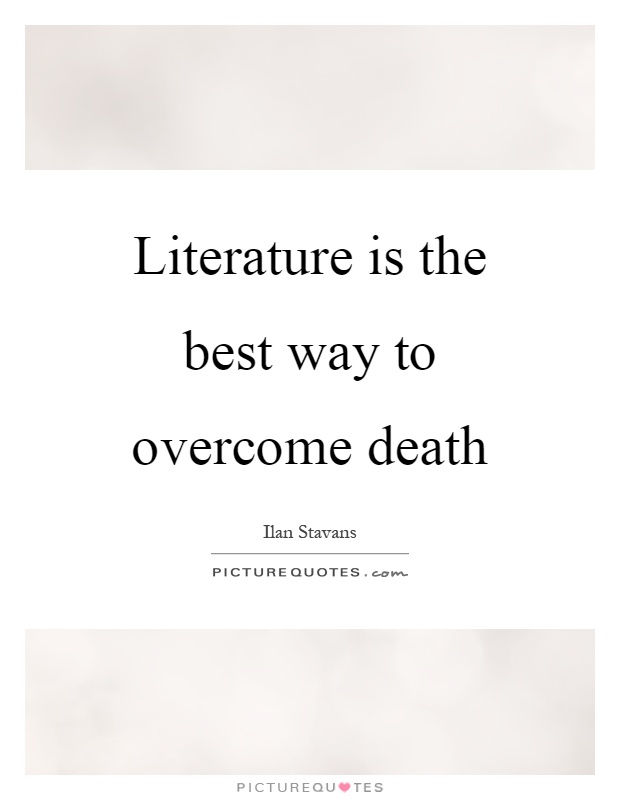 Literature is the best way to overcome death Picture Quote #1