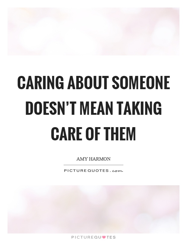 Caring about someone doesn't mean taking care of them Picture Quote #1