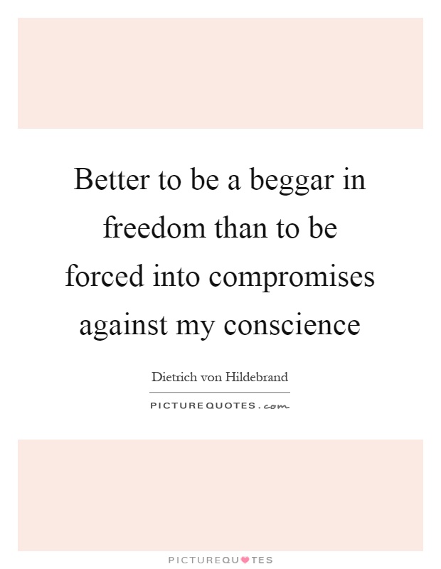 Better to be a beggar in freedom than to be forced into compromises against my conscience Picture Quote #1