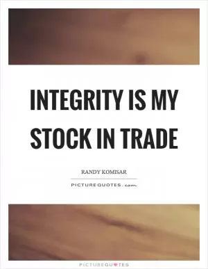 Integrity is my stock in trade Picture Quote #1