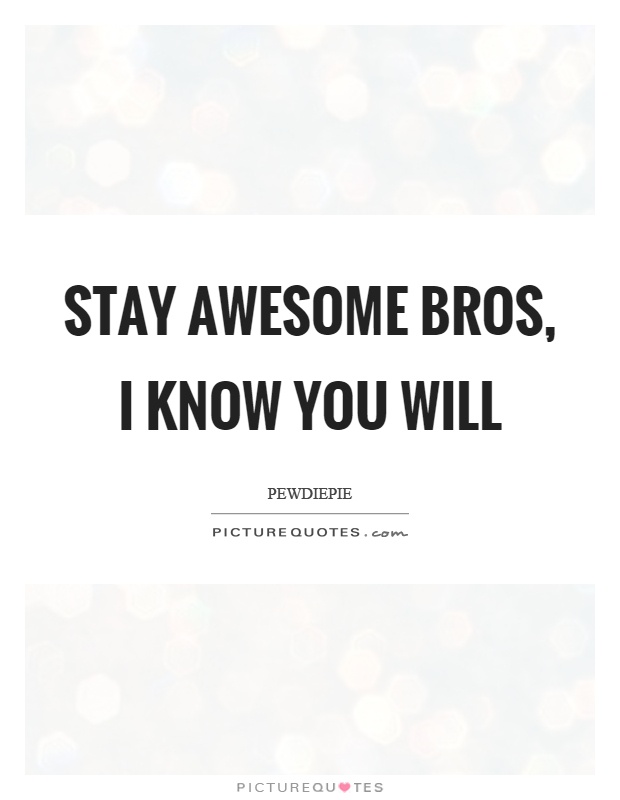 Stay awesome bros, I know you will Picture Quote #1