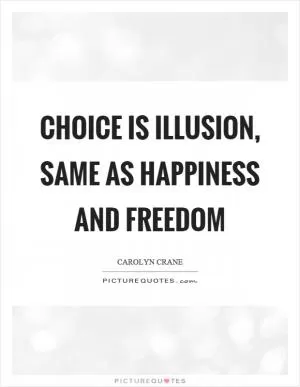 Choice is illusion, same as happiness and freedom Picture Quote #1