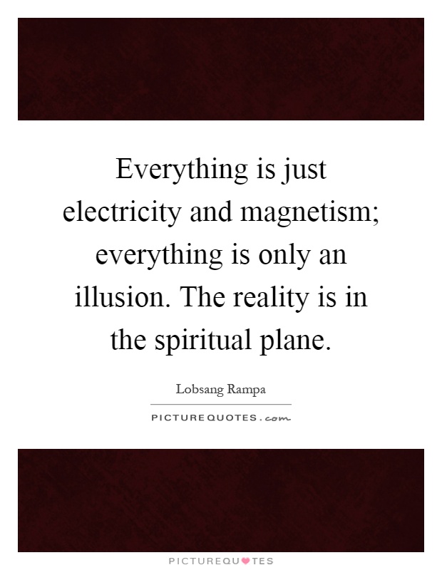 Everything is just electricity and magnetism; everything is only an illusion. The reality is in the spiritual plane Picture Quote #1