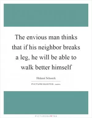 The envious man thinks that if his neighbor breaks a leg, he will be able to walk better himself Picture Quote #1