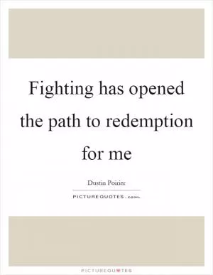 Fighting has opened the path to redemption for me Picture Quote #1