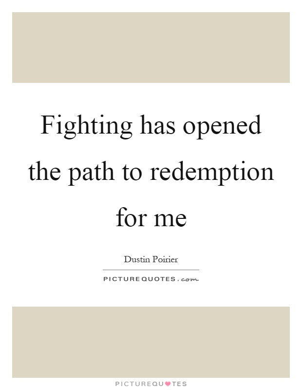 Fighting has opened the path to redemption for me Picture Quote #1