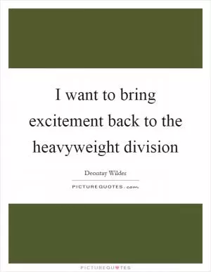 I want to bring excitement back to the heavyweight division Picture Quote #1
