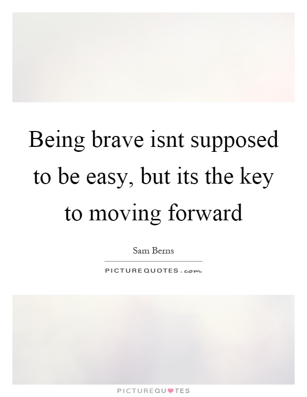 Being brave isnt supposed to be easy, but its the key to moving forward Picture Quote #1