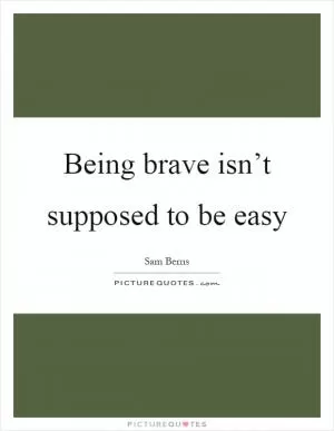 Being brave isn’t supposed to be easy Picture Quote #1