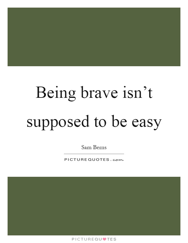 Being brave isn't supposed to be easy Picture Quote #1