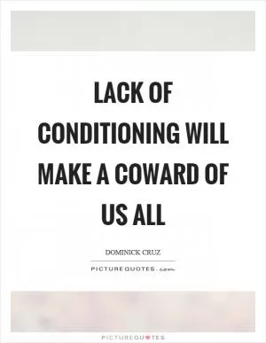 Lack of conditioning will make a coward of us all Picture Quote #1