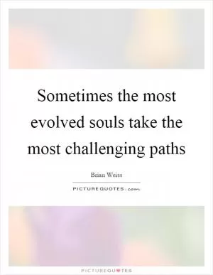 Sometimes the most evolved souls take the most challenging paths Picture Quote #1