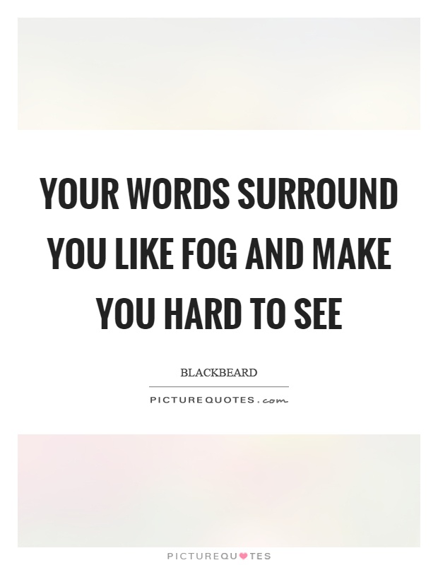 Your words surround you like fog and make you hard to see Picture Quote #1