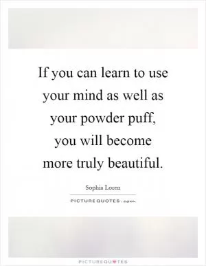 If you can learn to use your mind as well as your powder puff, you will become more truly beautiful Picture Quote #1