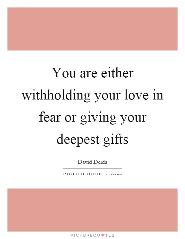 You are either withholding your love in fear or giving your deepest gifts Picture Quote #1