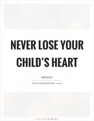 Never lose your child’s heart Picture Quote #1