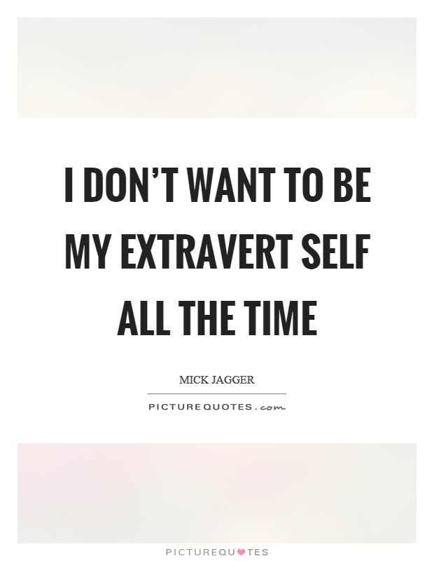 I don't want to be my extravert self all the time Picture Quote #1