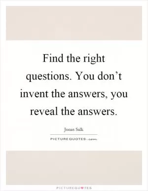 Find the right questions. You don’t invent the answers, you reveal the answers Picture Quote #1