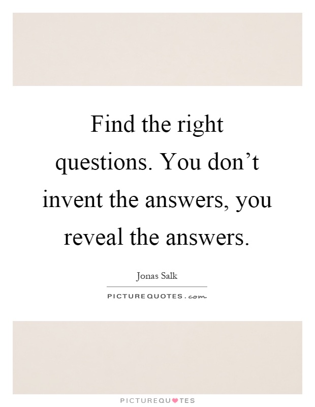 Find the right questions. You don't invent the answers, you reveal the answers Picture Quote #1