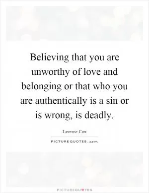 Believing that you are unworthy of love and belonging or that who you are authentically is a sin or is wrong, is deadly Picture Quote #1
