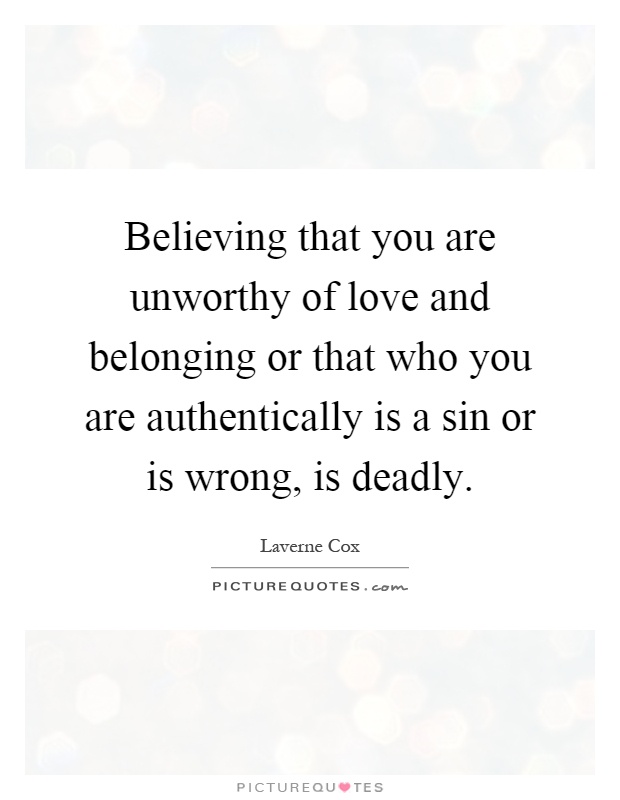 Believing that you are unworthy of love and belonging or that who you are authentically is a sin or is wrong, is deadly Picture Quote #1