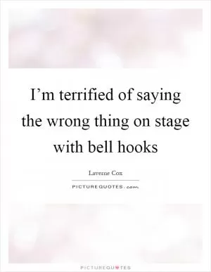 I’m terrified of saying the wrong thing on stage with bell hooks Picture Quote #1