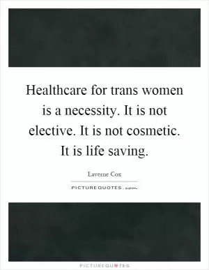 Healthcare for trans women is a necessity. It is not elective. It is not cosmetic. It is life saving Picture Quote #1