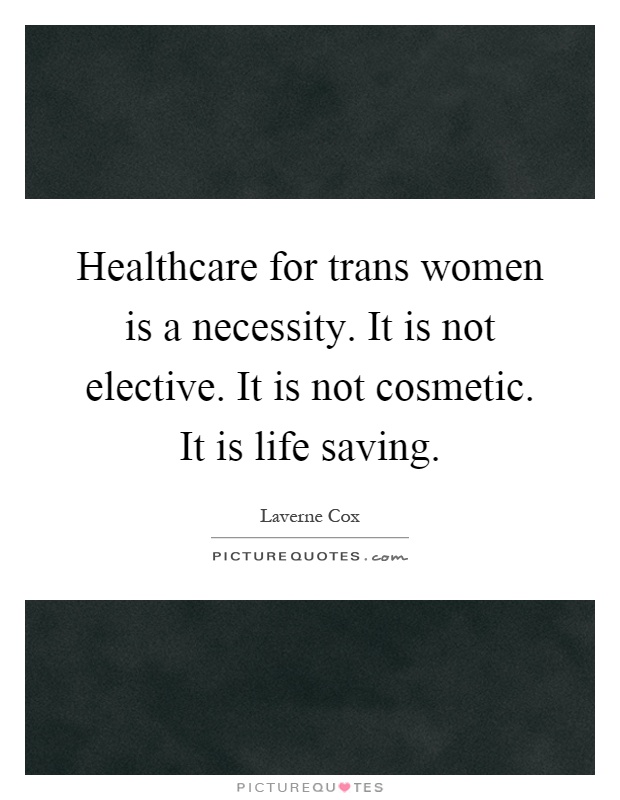 Healthcare for trans women is a necessity. It is not elective. It is not cosmetic. It is life saving Picture Quote #1