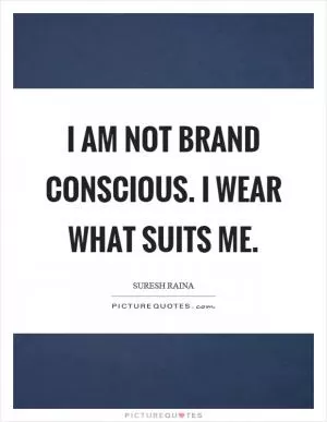 I am not brand conscious. I wear what suits me Picture Quote #1