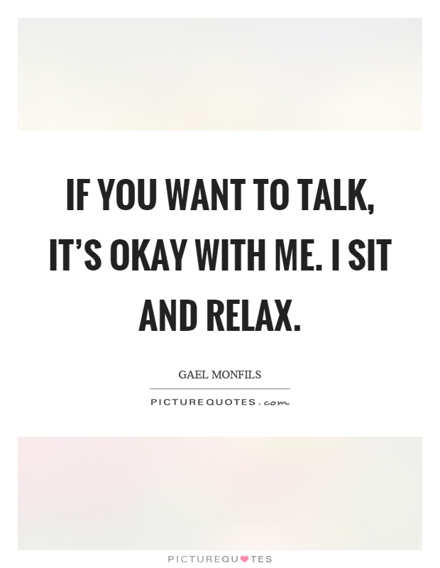 If you want to talk, it's okay with me. I sit and relax Picture Quote #1