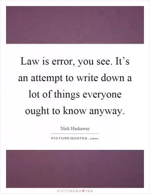 Law is error, you see. It’s an attempt to write down a lot of things everyone ought to know anyway Picture Quote #1