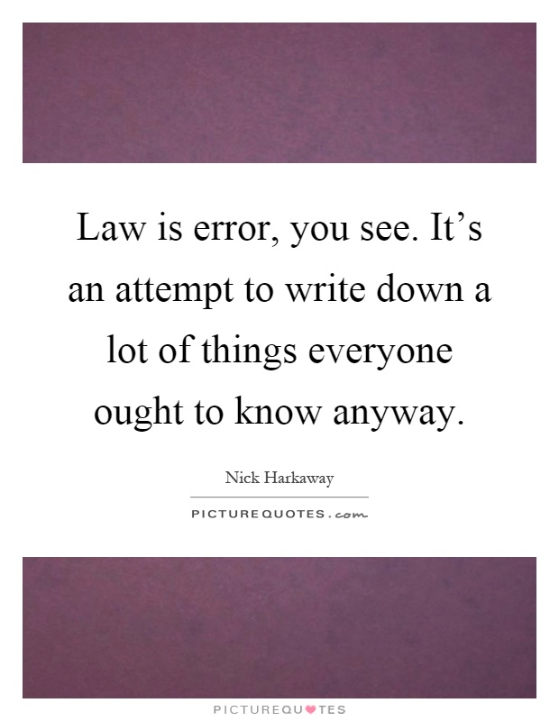 Law is error, you see. It's an attempt to write down a lot of things everyone ought to know anyway Picture Quote #1