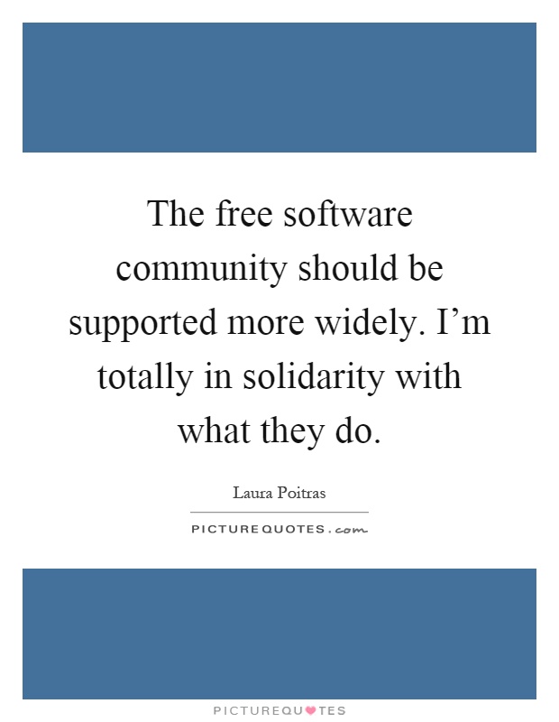 The free software community should be supported more widely. I'm totally in solidarity with what they do Picture Quote #1