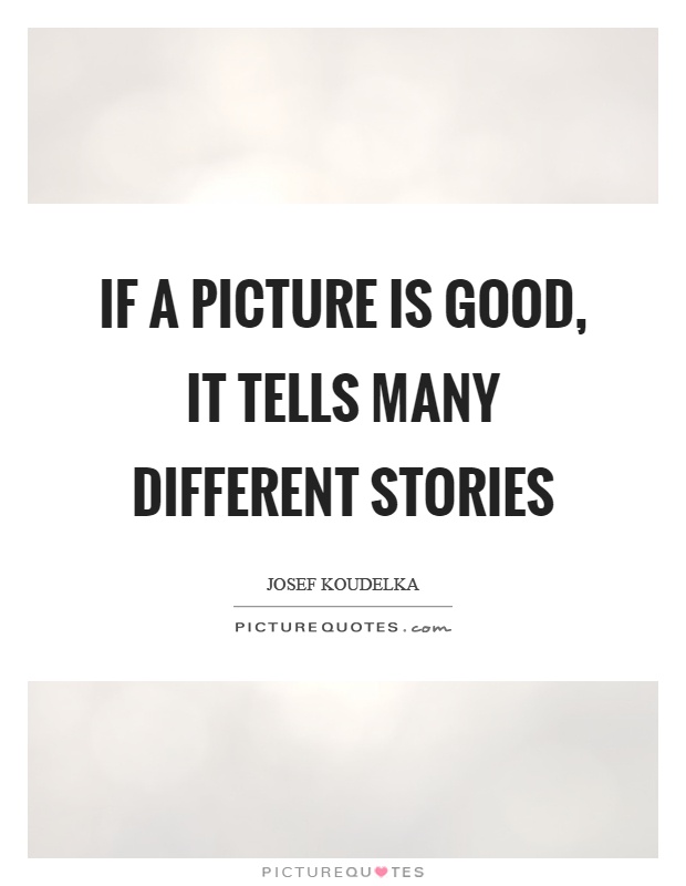 If a picture is good, it tells many different stories Picture Quote #1